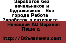 Заработок без начальников и будильников - Все города Работа » Заработок в интернете   . Ненецкий АО,Верхняя Пеша д.